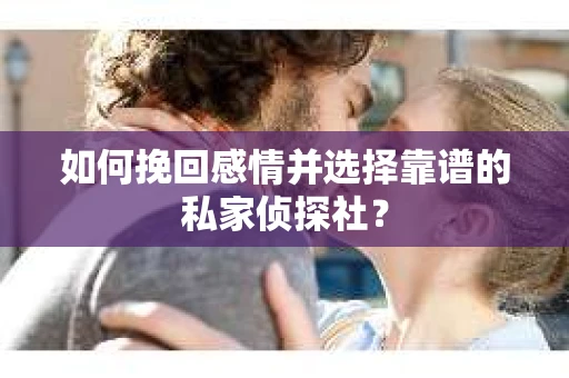 如何挽回感情并选择靠谱的私家侦探社？