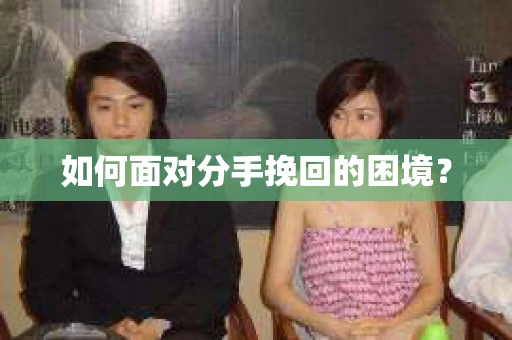 如何面对分手挽回的困境？