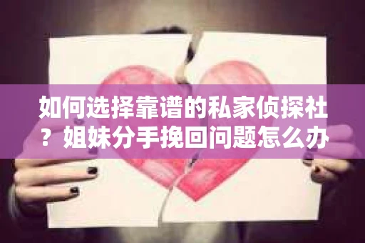 如何选择靠谱的私家侦探社？姐妹分手挽回问题怎么办？