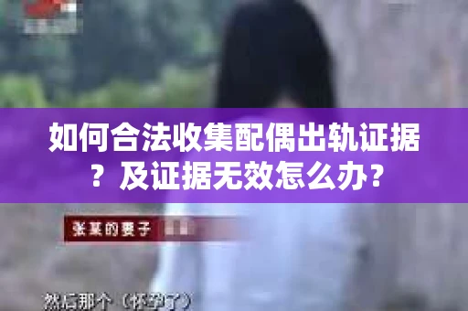 如何合法收集配偶出轨证据？及证据无效怎么办？