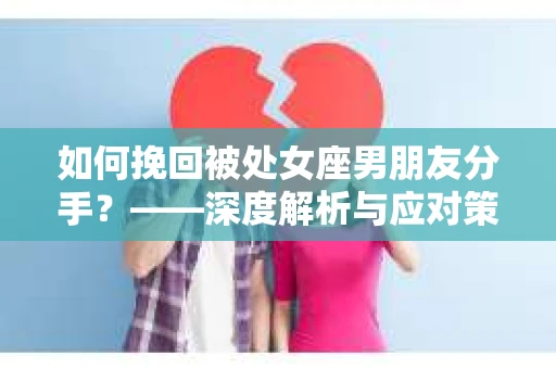 如何挽回被处女座男朋友分手？——深度解析与应对策略