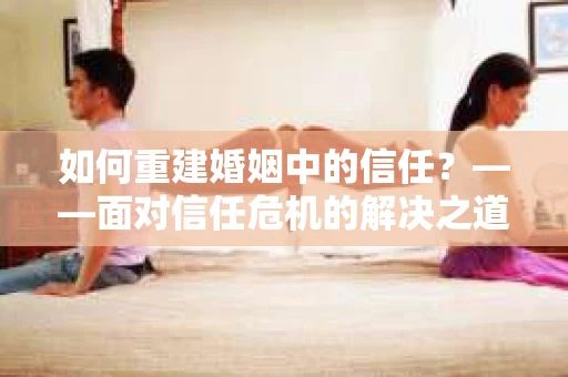 如何重建婚姻中的信任？——面对信任危机的解决之道