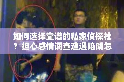 如何选择靠谱的私家侦探社？担心感情调查遭遇陷阱怎么办？