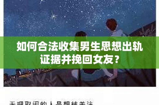 如何合法收集男生思想出轨证据并挽回女友？