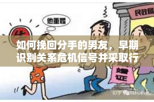 如何挽回分手的男友，早期识别关系危机信号并采取行动