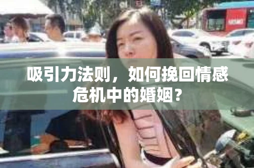吸引力法则，如何挽回情感危机中的婚姻？
