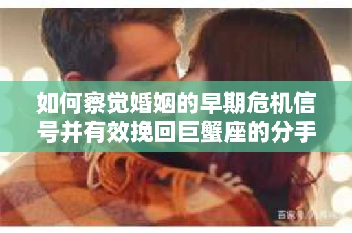 如何察觉婚姻的早期危机信号并有效挽回巨蟹座的分手最佳期？