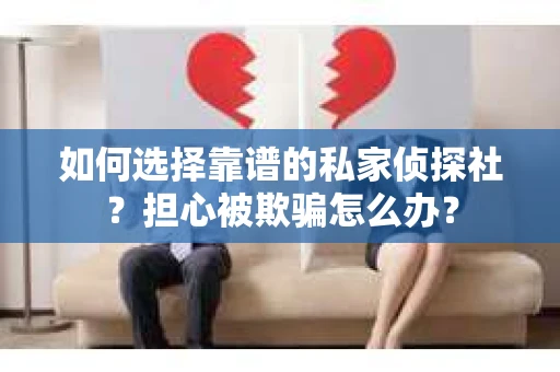 如何选择靠谱的私家侦探社？担心被欺骗怎么办？
