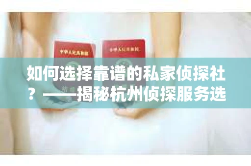 如何选择靠谱的私家侦探社？——揭秘杭州侦探服务选择指南