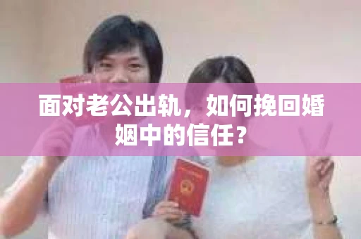 面对老公出轨，如何挽回婚姻中的信任？