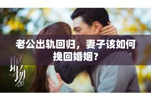 老公出轨回归，妻子该如何挽回婚姻？