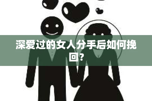 深爱过的女人分手后如何挽回？