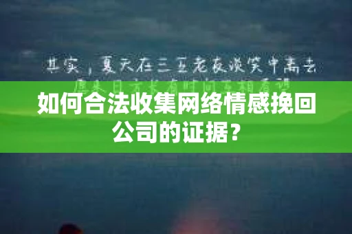 如何合法收集网络情感挽回公司的证据？