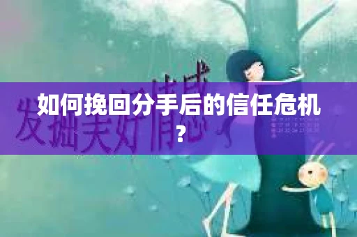 如何挽回分手后的信任危机？