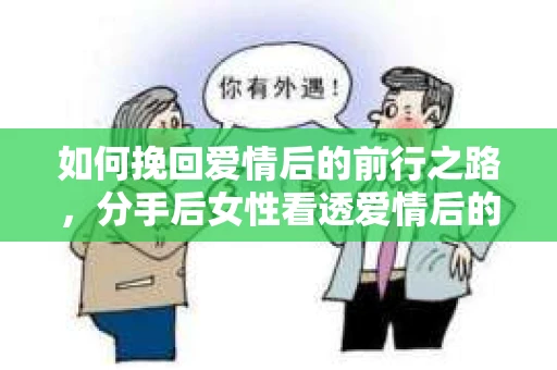 如何挽回爱情后的前行之路，分手后女性看透爱情后的自我重建
