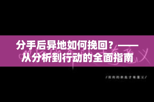 分手后异地如何挽回？——从分析到行动的全面指南