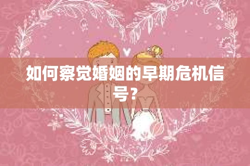 如何察觉婚姻的早期危机信号？