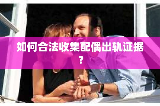 如何合法收集配偶出轨证据？