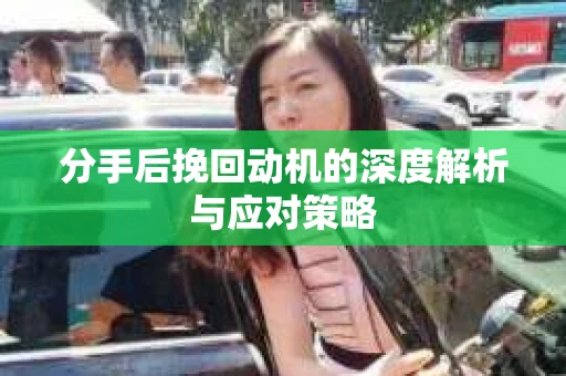 分手后挽回动机的深度解析与应对策略