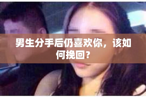 男生分手后仍喜欢你，该如何挽回？