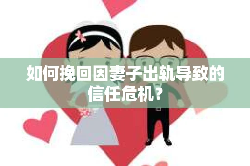 如何挽回因妻子出轨导致的信任危机？
