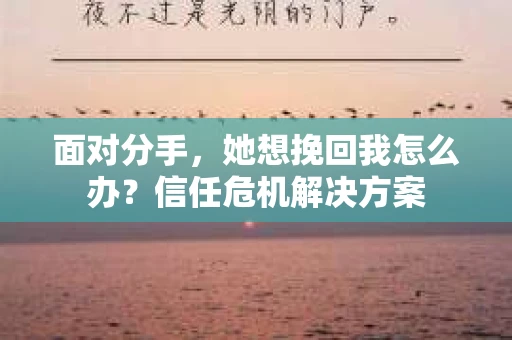 面对分手，她想挽回我怎么办？信任危机解决方案