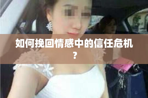 如何挽回情感中的信任危机？