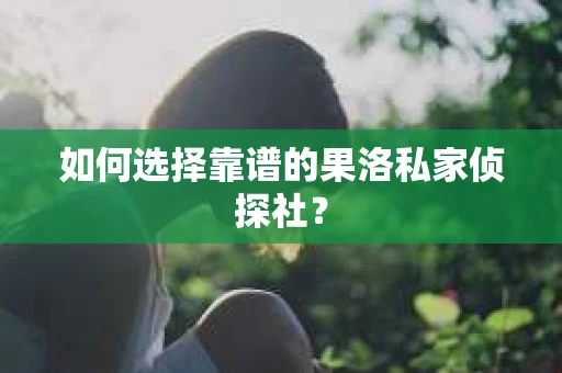 如何选择靠谱的果洛私家侦探社？