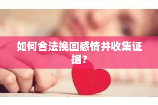 如何合法挽回感情并收集证据？
