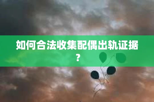 如何合法收集配偶出轨证据？