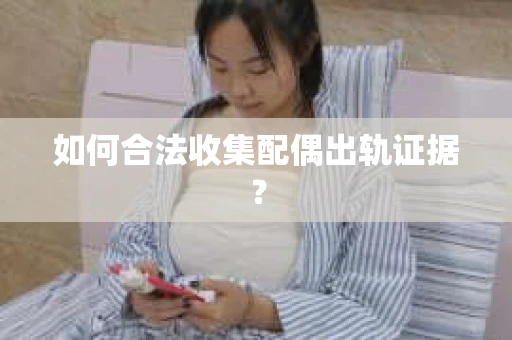如何合法收集配偶出轨证据？