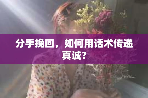分手挽回，如何用话术传递真诚？