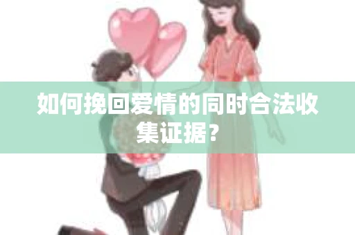 如何挽回爱情的同时合法收集证据？