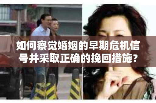 如何察觉婚姻的早期危机信号并采取正确的挽回措施？