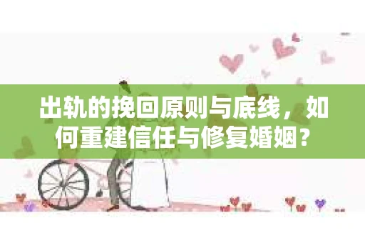 出轨的挽回原则与底线，如何重建信任与修复婚姻？