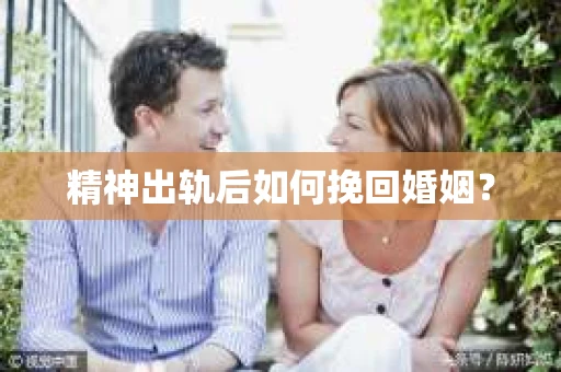 精神出轨后如何挽回婚姻？