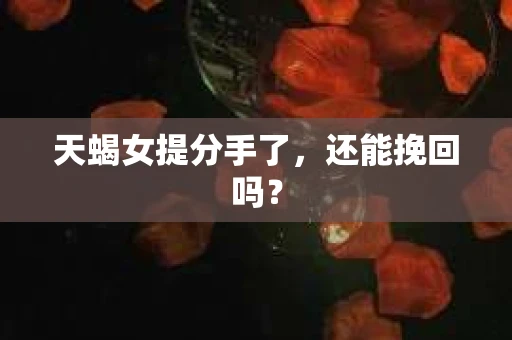 天蝎女提分手了，还能挽回吗？