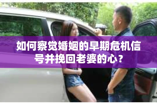 如何察觉婚姻的早期危机信号并挽回老婆的心？