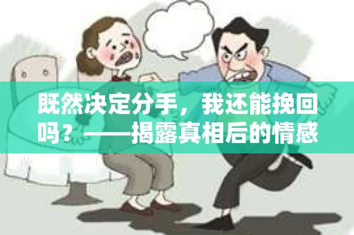 既然决定分手，我还能挽回吗？——揭露真相后的情感疗愈与人生决策