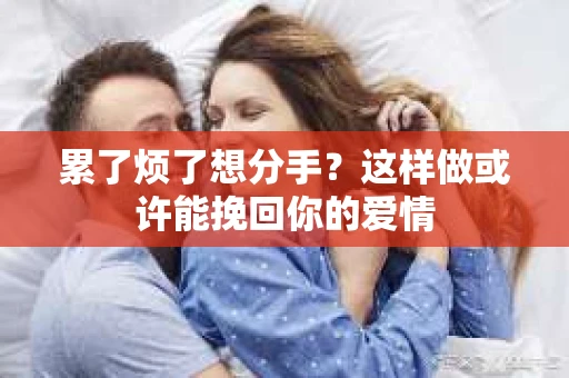 累了烦了想分手？这样做或许能挽回你的爱情