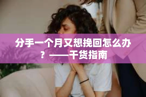 分手一个月又想挽回怎么办？——干货指南