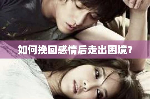 如何挽回感情后走出困境？