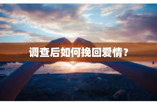 调查后如何挽回爱情？