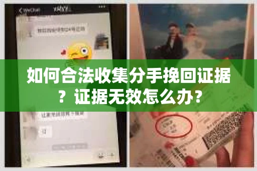 如何合法收集分手挽回证据？证据无效怎么办？