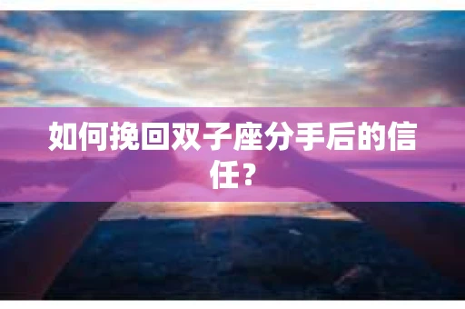 如何挽回双子座分手后的信任？
