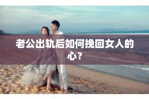 老公出轨后如何挽回女人的心？