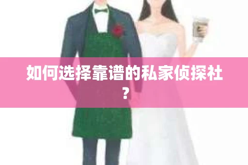 如何选择靠谱的私家侦探社？