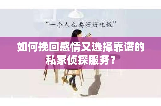 如何挽回感情又选择靠谱的私家侦探服务？