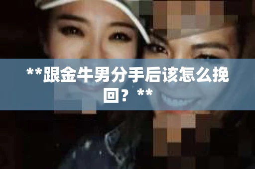 **跟金牛男分手后该怎么挽回？**