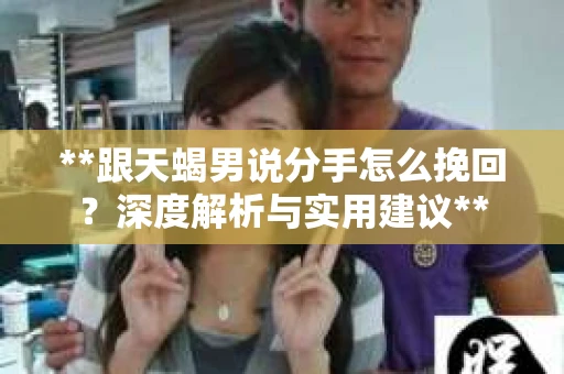 **跟天蝎男说分手怎么挽回？深度解析与实用建议**